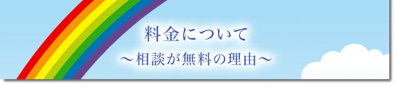 料金について ～相談が無料の理由～