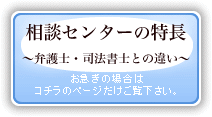 相談センターの特長 ～弁護士・司法書士との違い～「お急ぎの場合はコチラのページだけご覧下さい。」