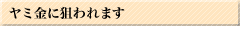 ﾔﾐ金に狙われます