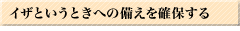 ｲｻﾞというときへの備えを確保する
