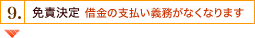 9. 免責決定 ※借金の支払い義務がなくなります。