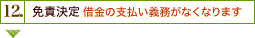 12. 免責決定 ※借金の支払い義務がなくなります。