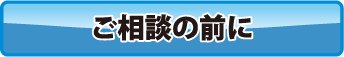 ご相談の前に